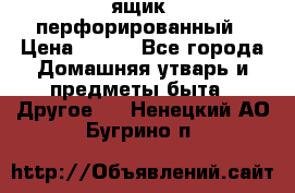 ящик  перфорированный › Цена ­ 250 - Все города Домашняя утварь и предметы быта » Другое   . Ненецкий АО,Бугрино п.